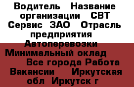 Водитель › Название организации ­ СВТ-Сервис, ЗАО › Отрасль предприятия ­ Автоперевозки › Минимальный оклад ­ 25 000 - Все города Работа » Вакансии   . Иркутская обл.,Иркутск г.